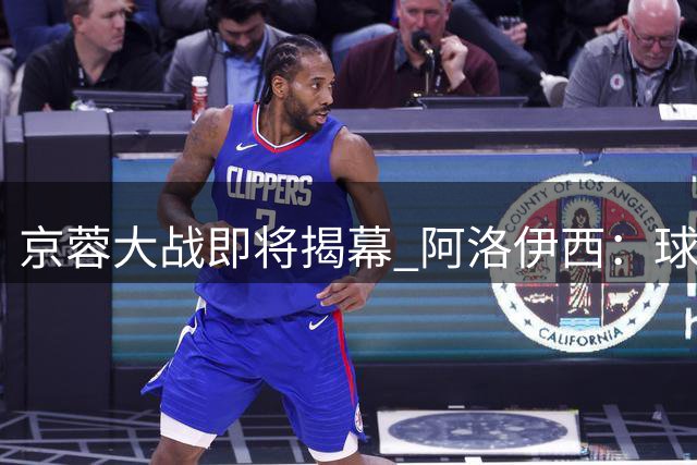 京蓉大战即将揭幕 阿洛伊西：球员没有问题，要力拼每一分